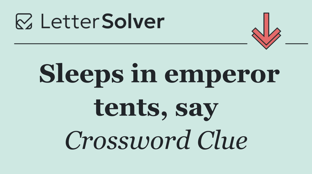 Sleeps in emperor tents, say