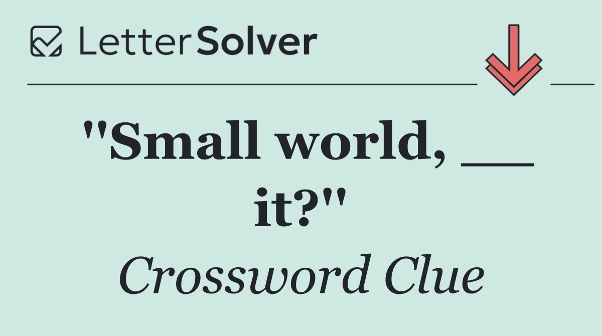 ''Small world, __ it?''