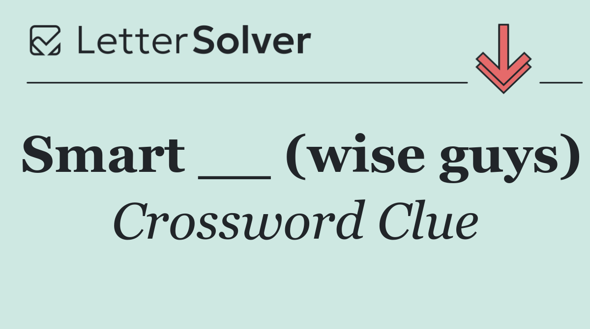 Smart __ (wise guys)