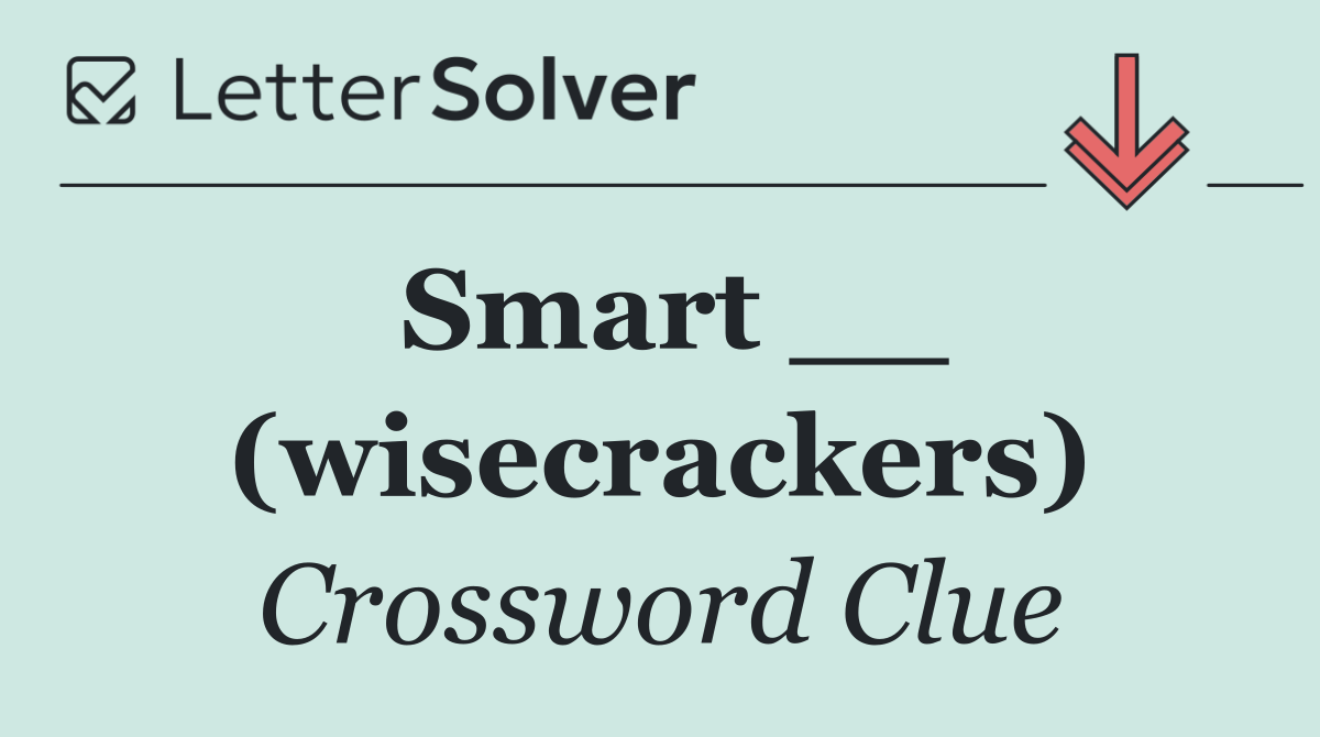 Smart __ (wisecrackers)