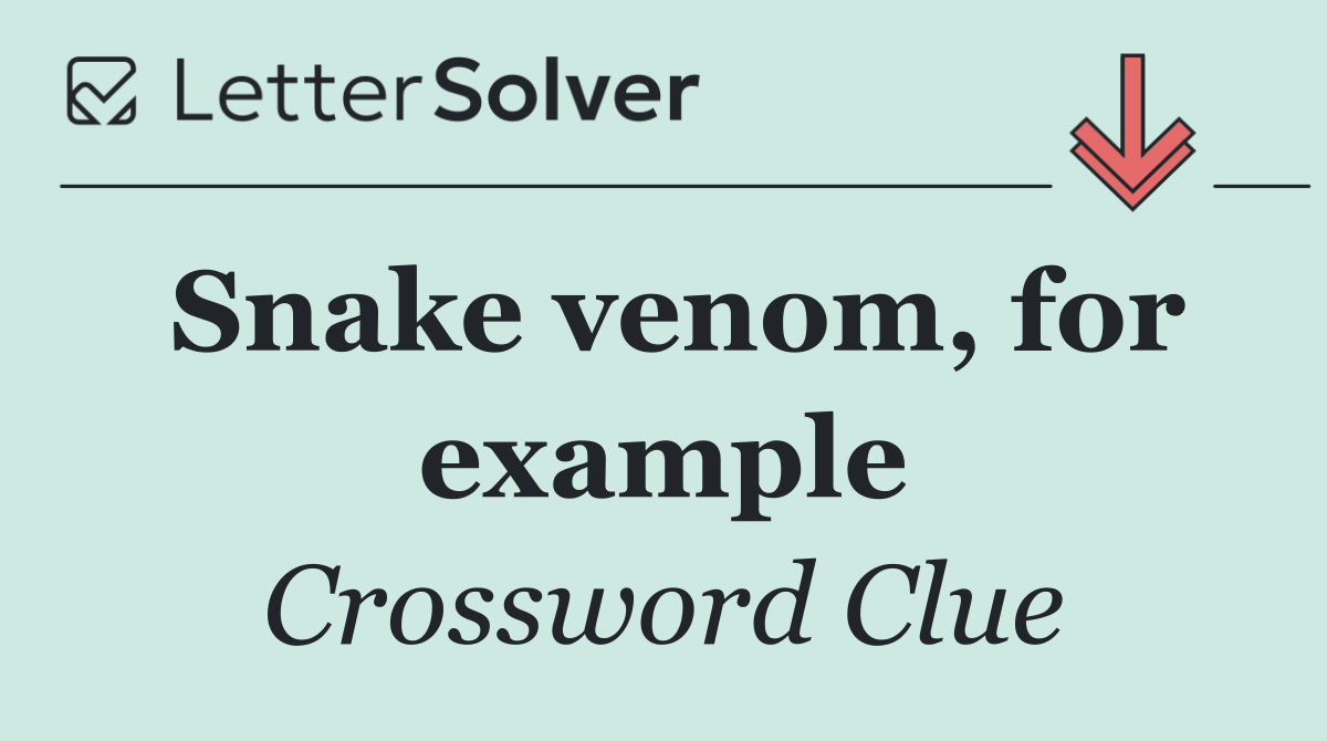 Snake venom, for example