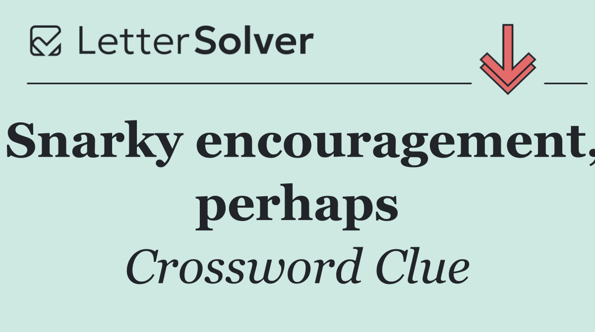 Snarky encouragement, perhaps