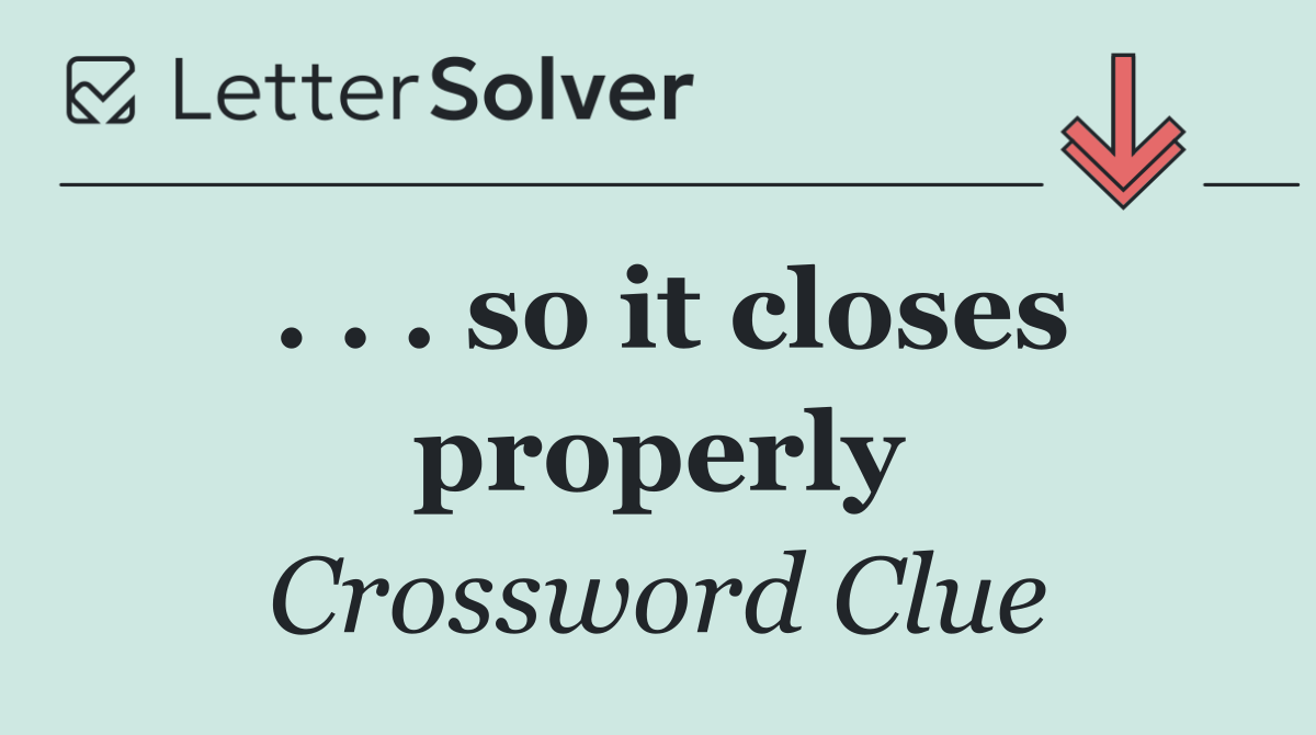 . . . so it closes properly
