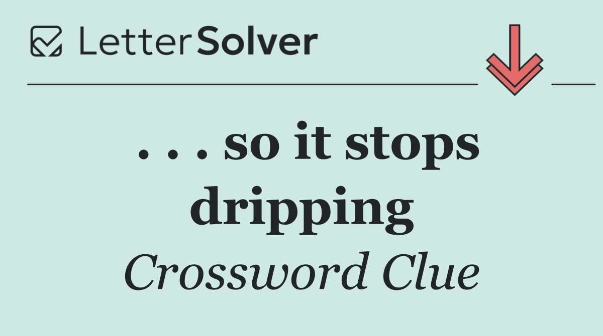 . . . so it stops dripping