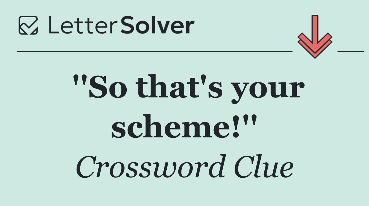 ''So that's your scheme!''