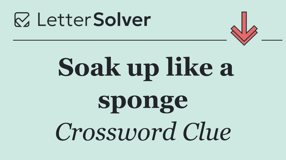 Soak up like a sponge