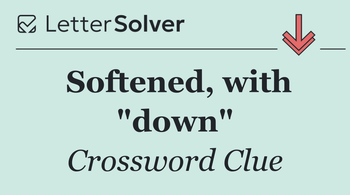 Softened, with "down"