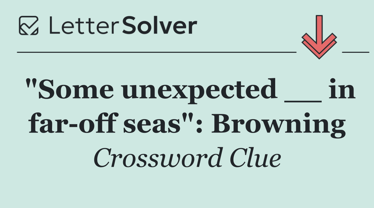 "Some unexpected __ in far off seas": Browning