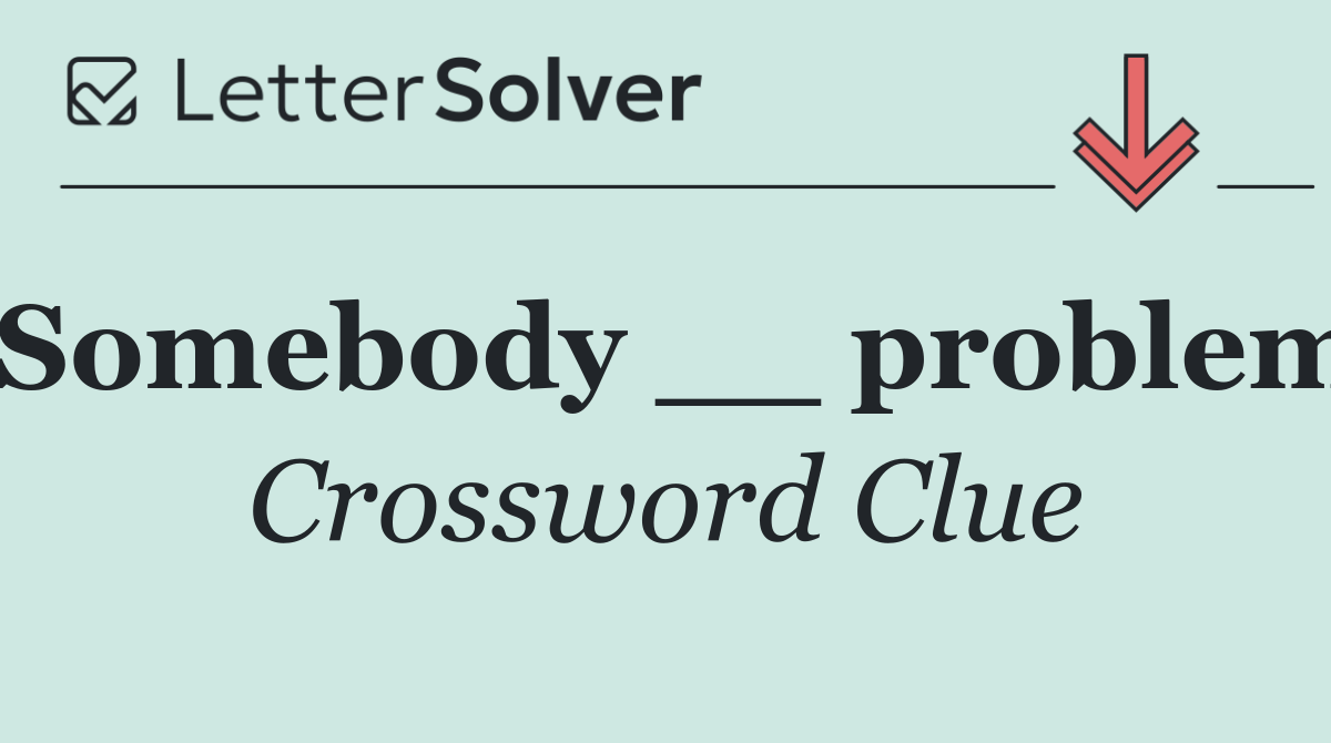 Somebody __ problem
