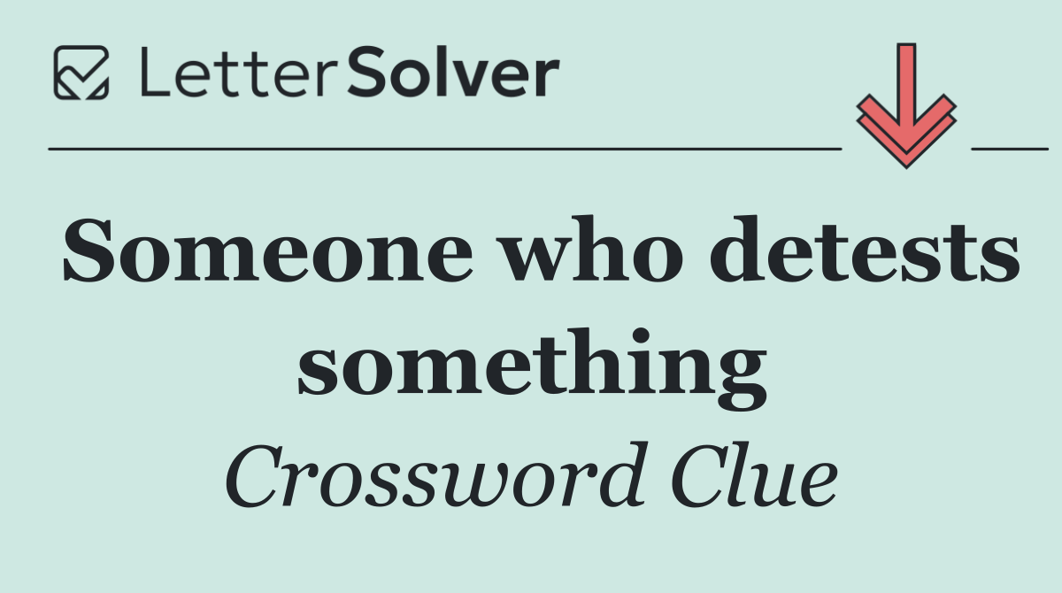 Someone who detests something