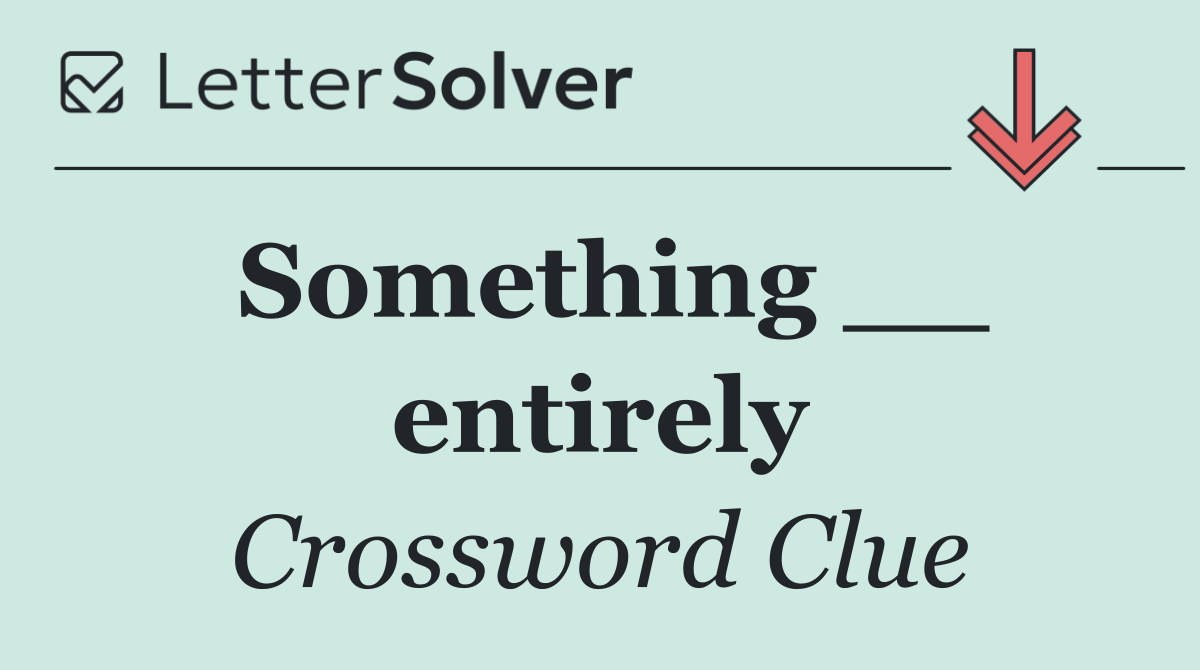 Something __ entirely