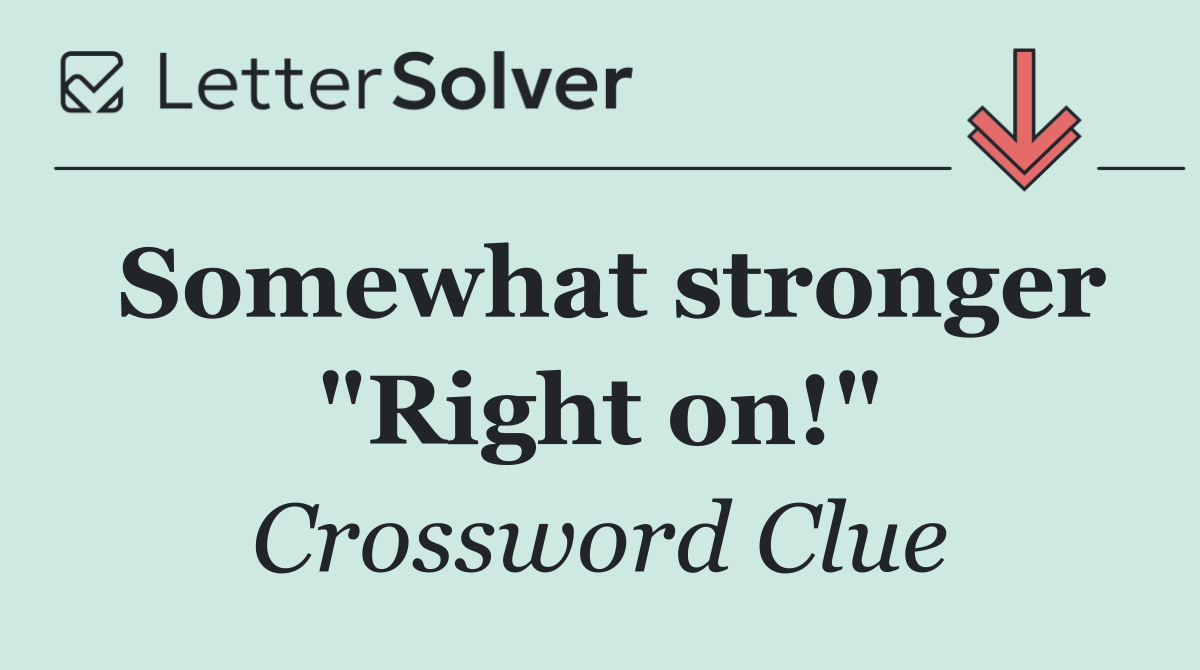 Somewhat stronger "Right on!"