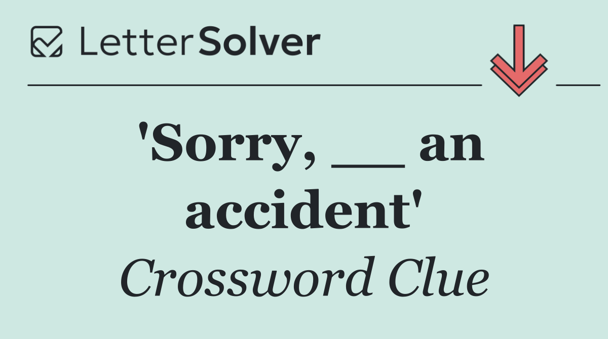 'Sorry, __ an accident'
