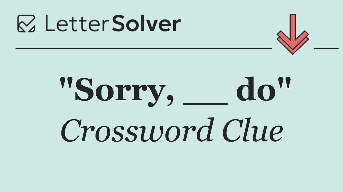 "Sorry, __ do"