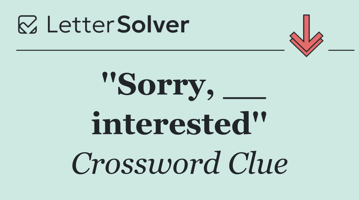 ''Sorry, __ interested''
