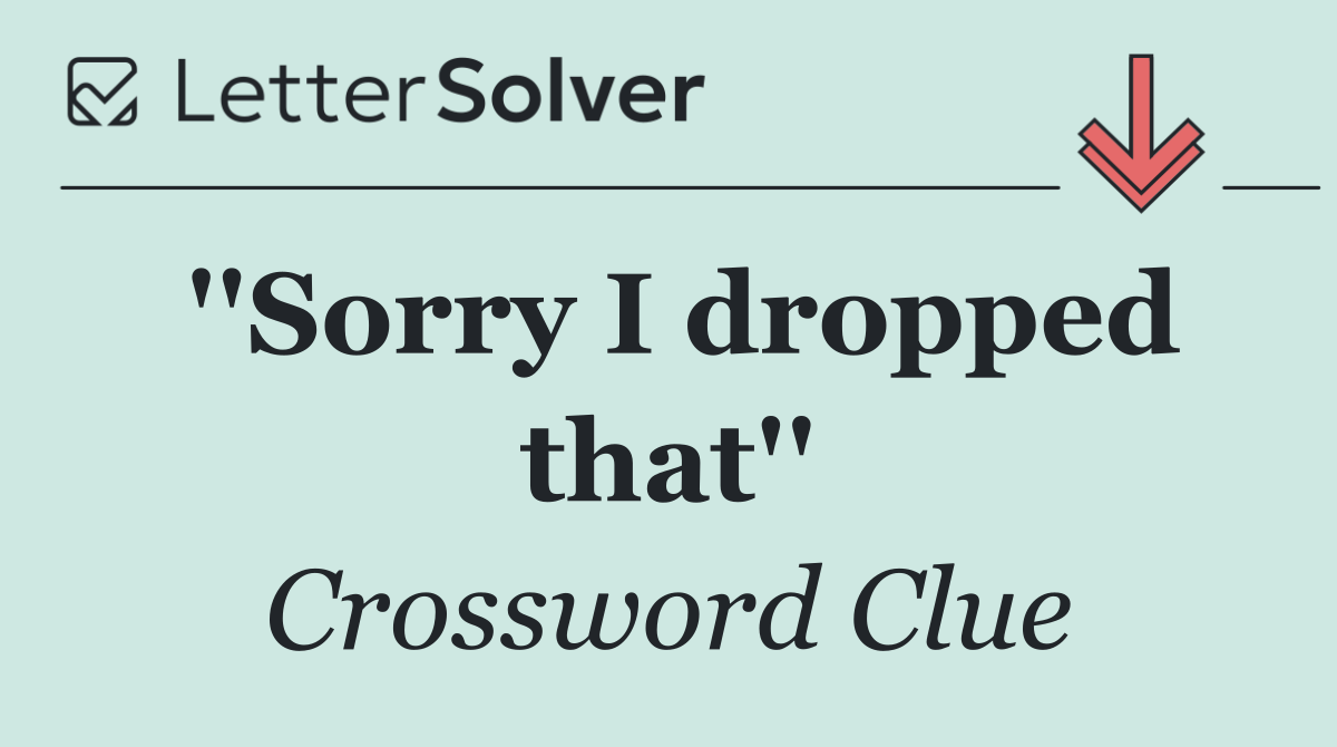 ''Sorry I dropped that''