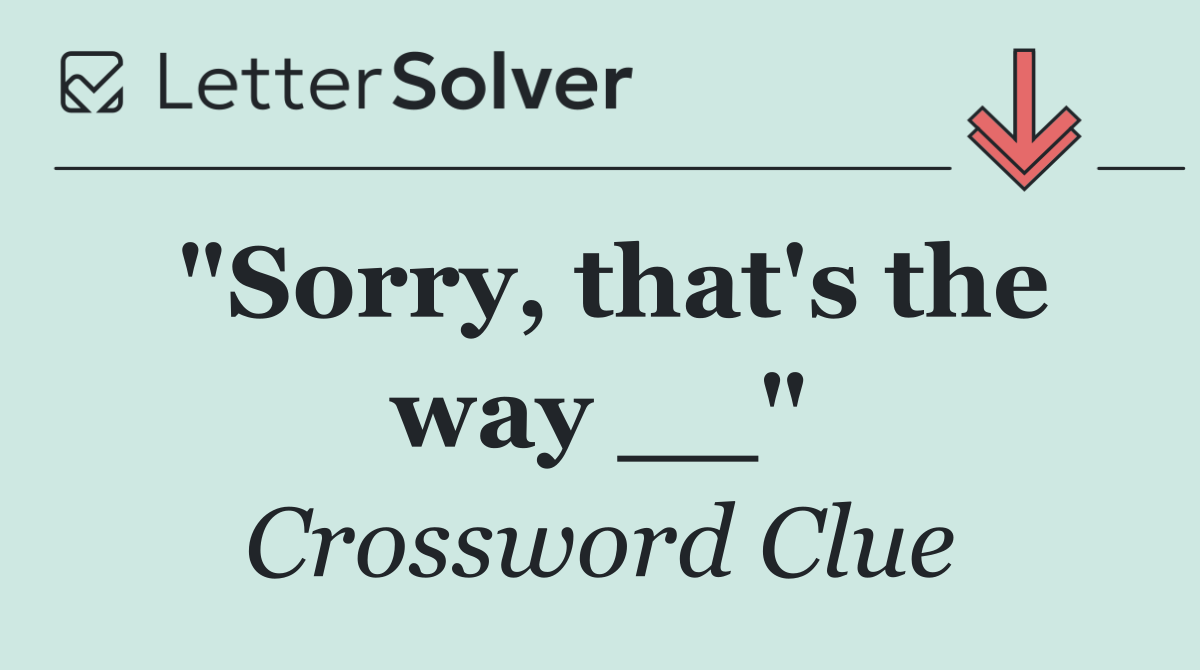 "Sorry, that's the way __"