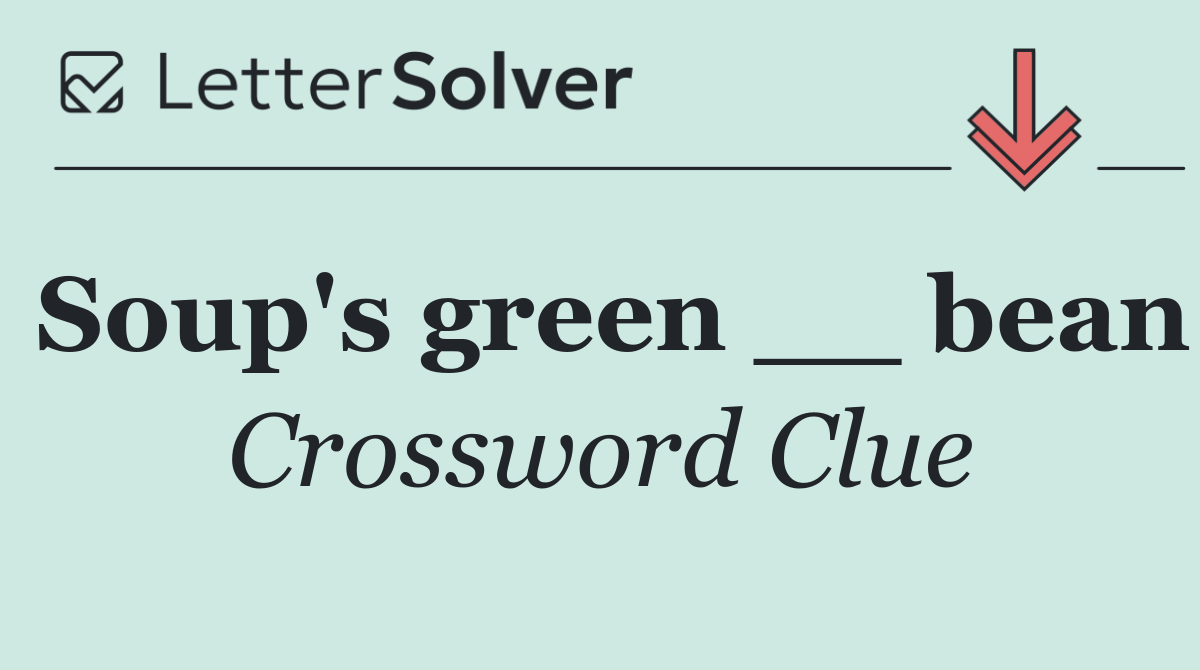 Soup's green __ bean