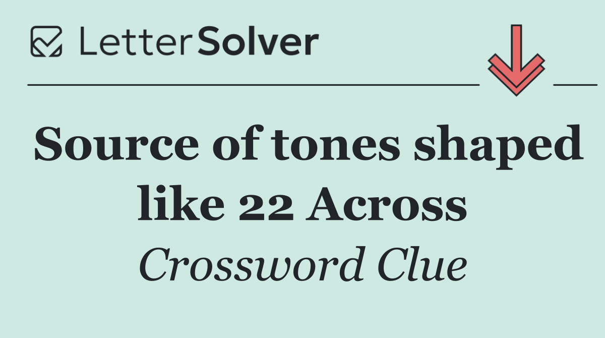 Source of tones shaped like 22 Across