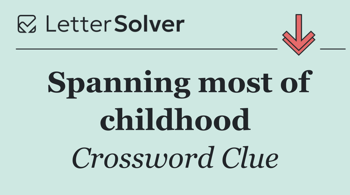 Spanning most of childhood