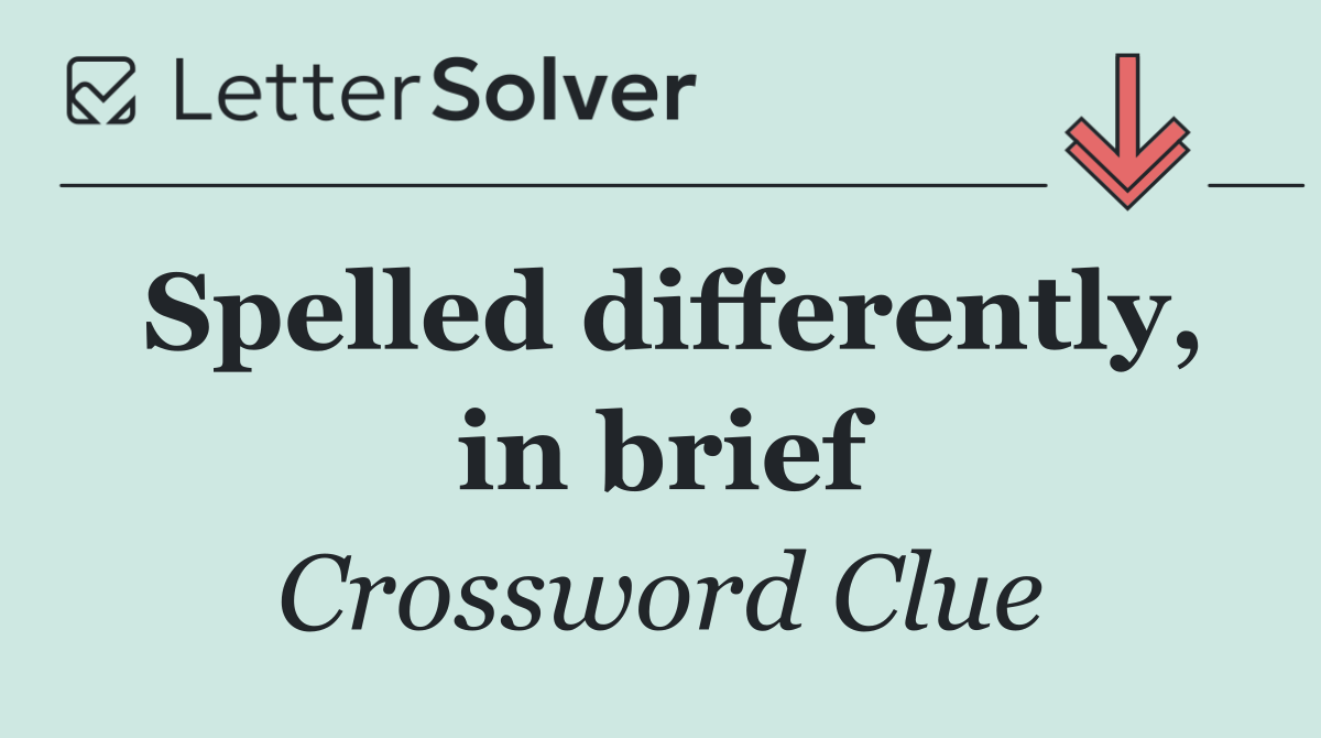 Spelled differently, in brief