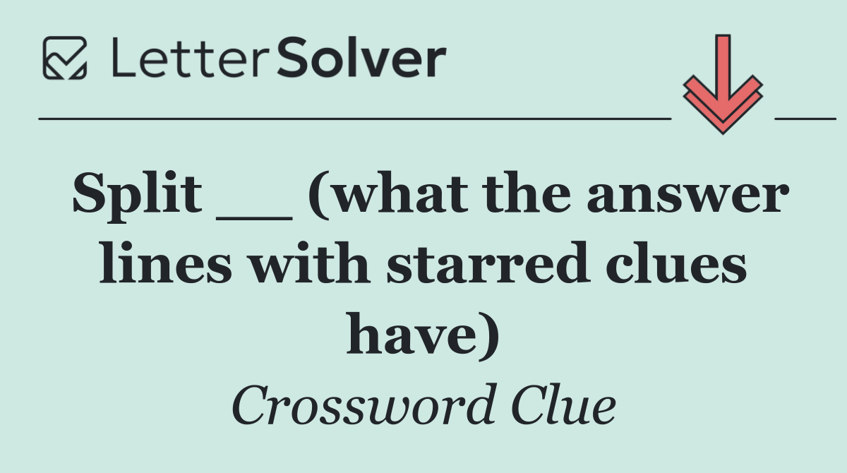 Split __ (what the answer lines with starred clues have)