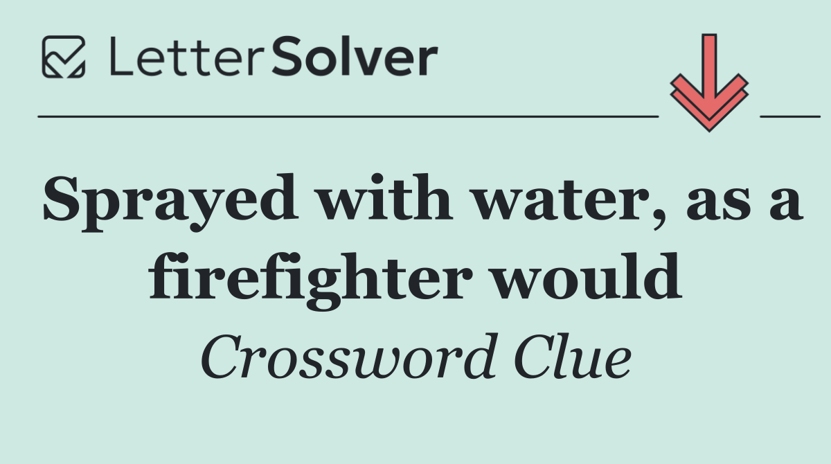 Sprayed with water, as a firefighter would
