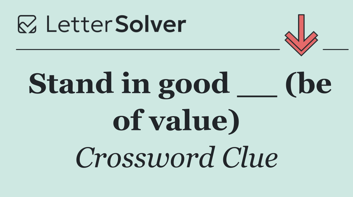 Stand in good __ (be of value)