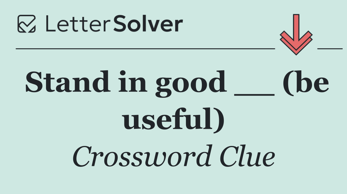 Stand in good __ (be useful)