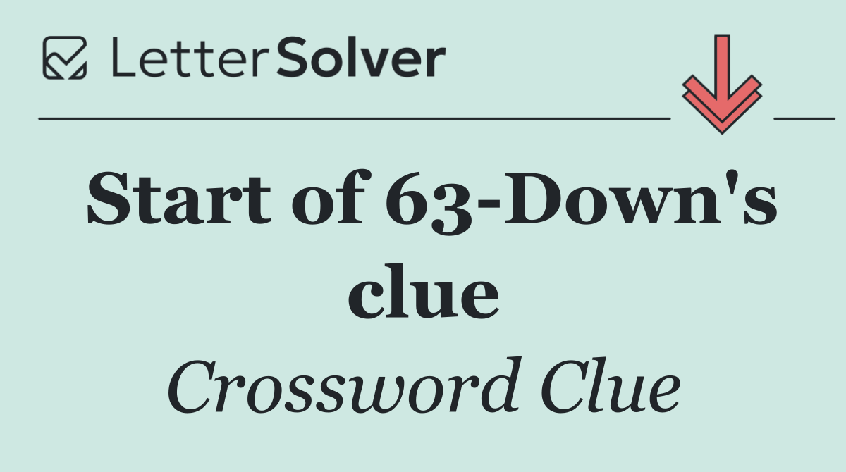 Start of 63 Down's clue
