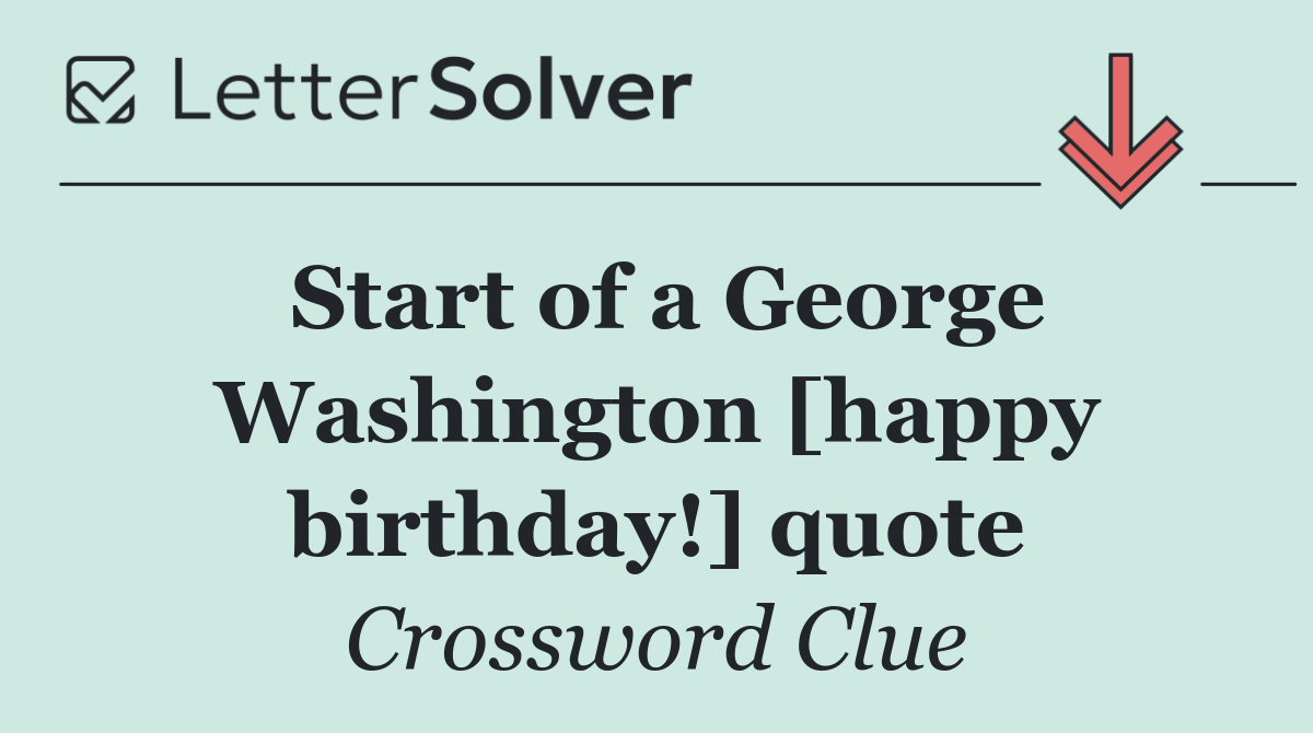 Start of a George Washington [happy birthday!] quote