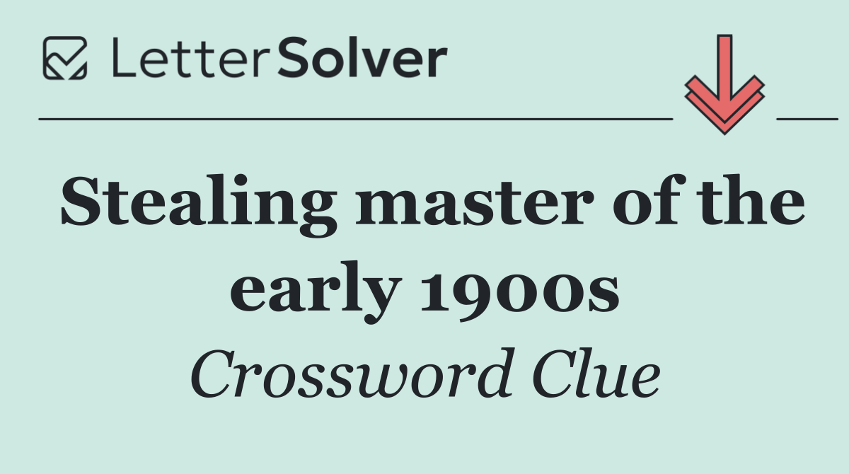 Stealing master of the early 1900s