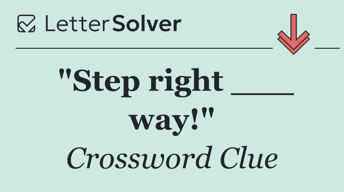 "Step right ___ way!"