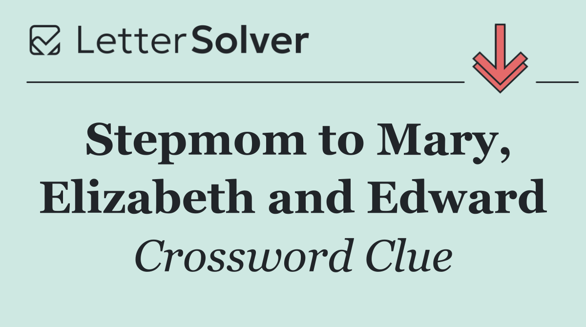 Stepmom to Mary, Elizabeth and Edward