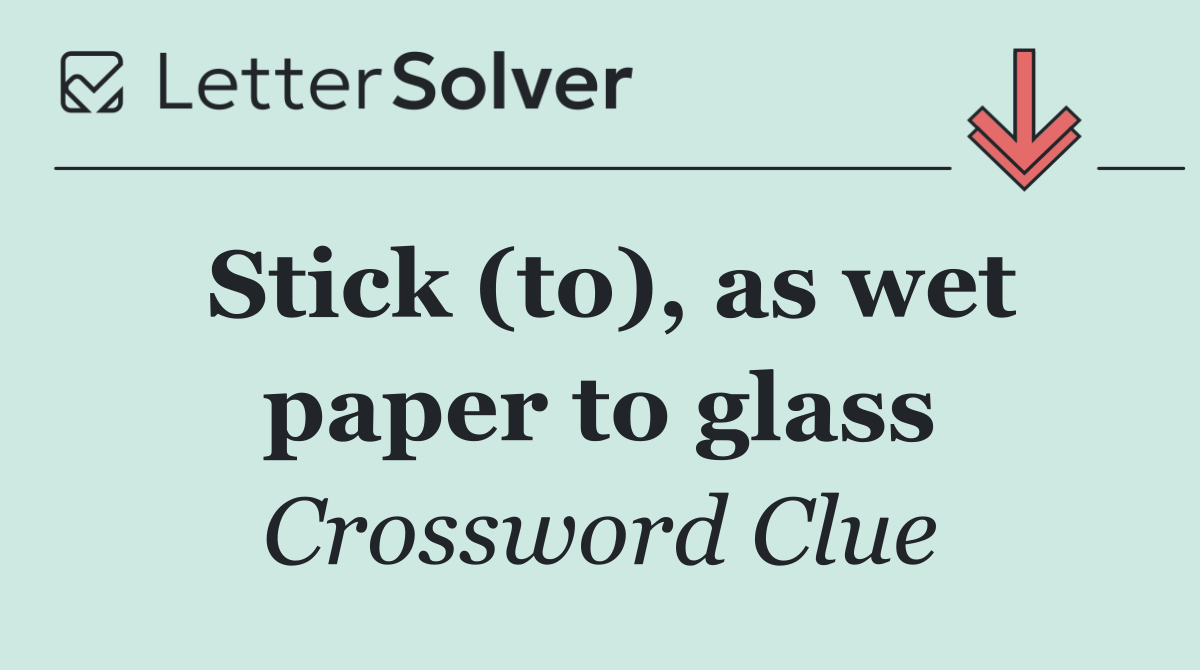 Stick (to), as wet paper to glass