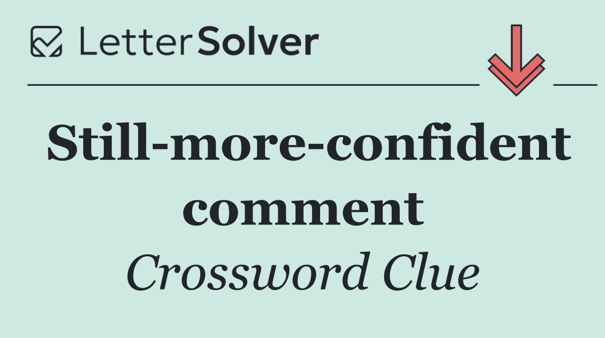 Still more confident comment