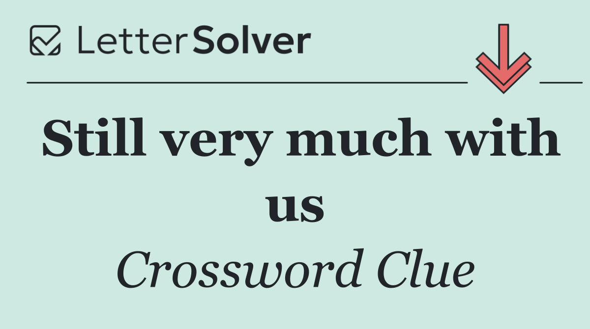 Still very much with us