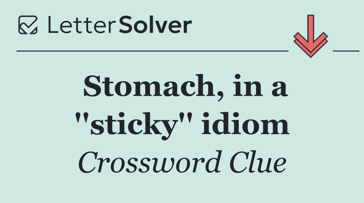 Stomach, in a ''sticky'' idiom