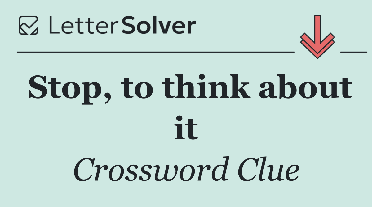 Stop, to think about it