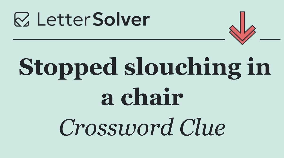 Stopped slouching in a chair