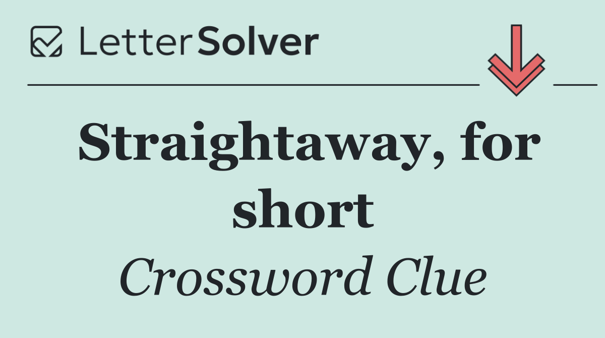 Straightaway, for short