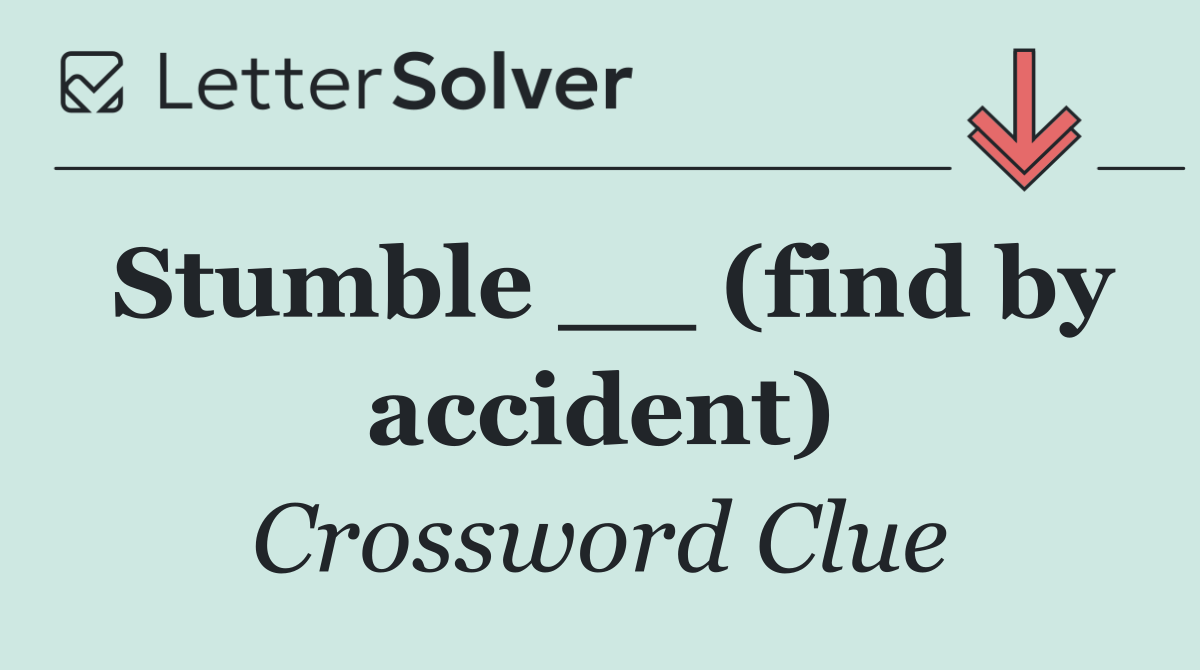 Stumble __ (find by accident)