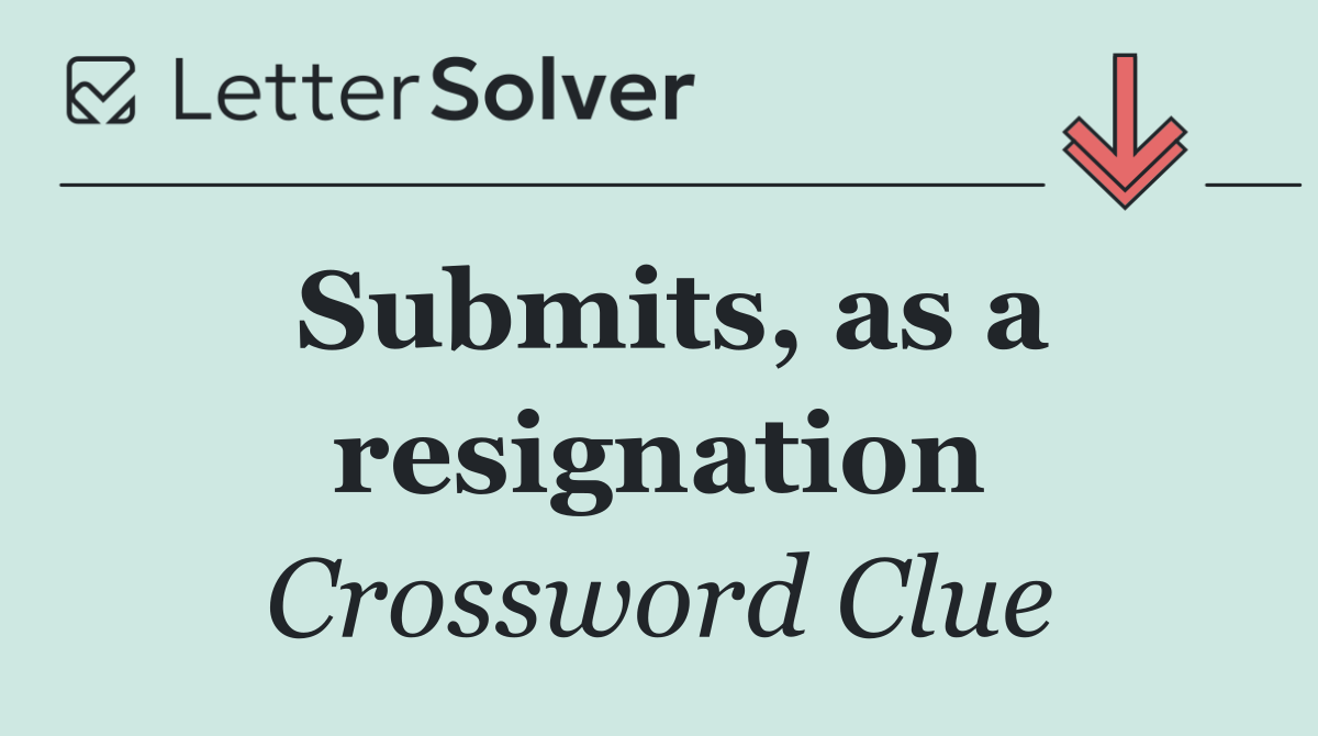 Submits, as a resignation