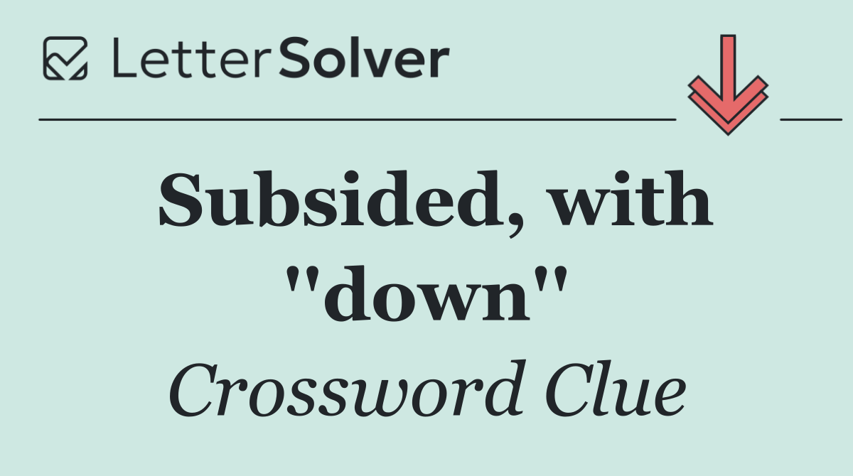 Subsided, with ''down''