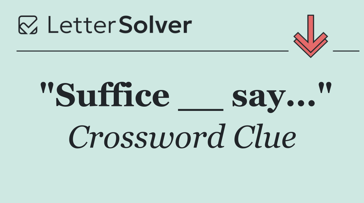 "Suffice __ say..."