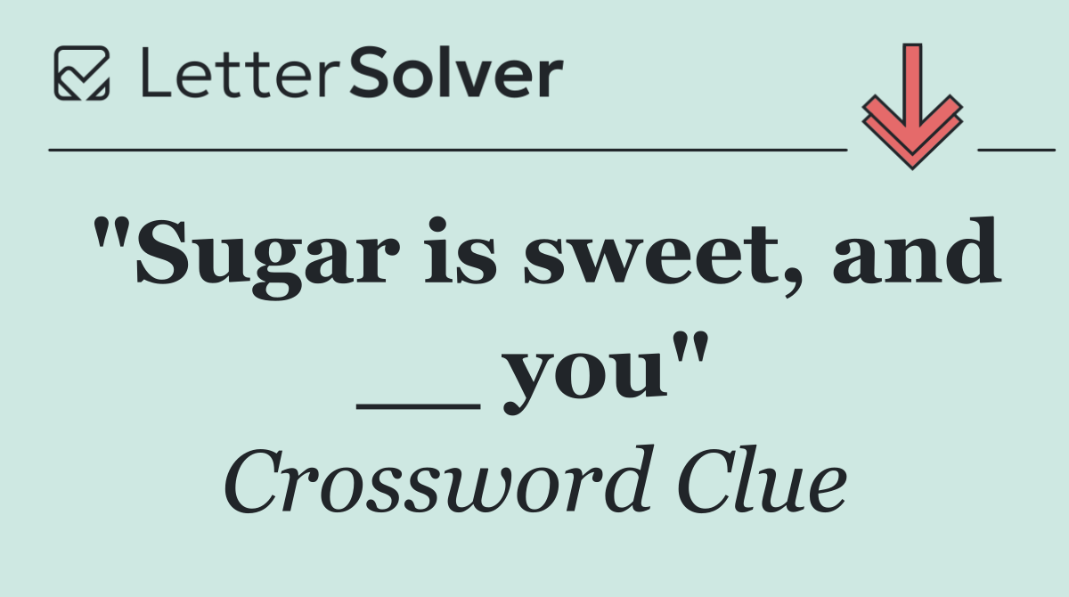 "Sugar is sweet, and __ you"