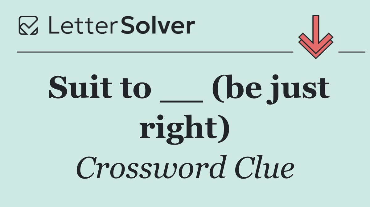 Suit to __ (be just right)