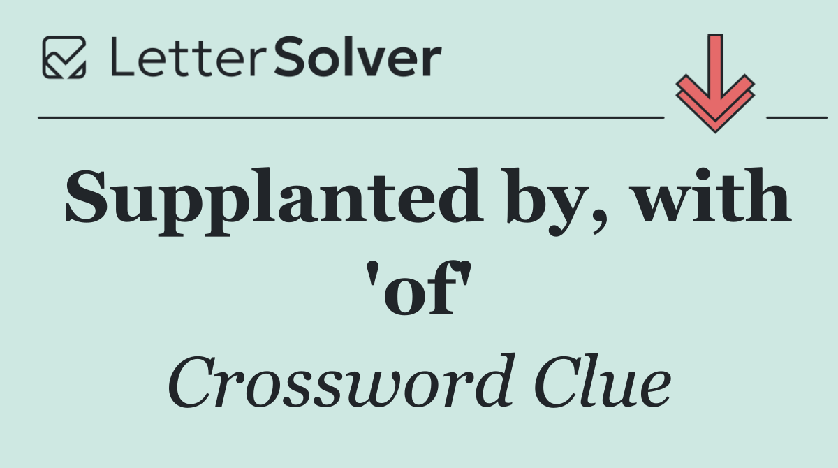 Supplanted by, with 'of'