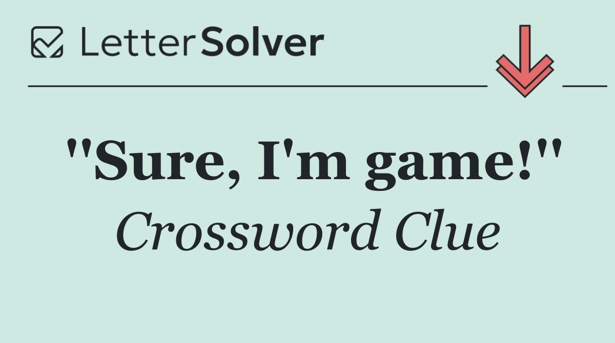 ''Sure, I'm game!''