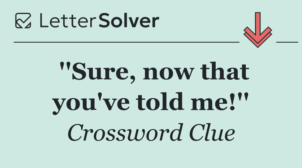 ''Sure, now that you've told me!''